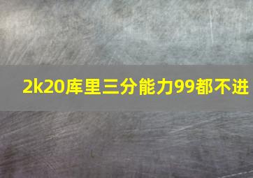 2k20库里三分能力99都不进