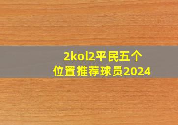 2kol2平民五个位置推荐球员2024