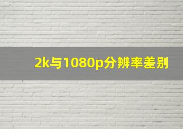 2k与1080p分辨率差别