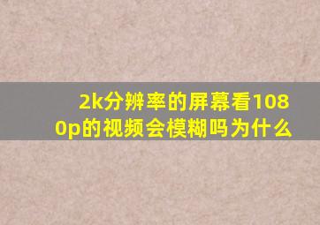 2k分辨率的屏幕看1080p的视频会模糊吗为什么