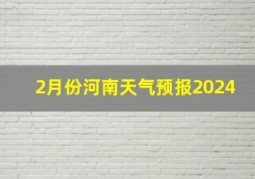 2月份河南天气预报2024