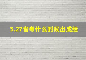 3.27省考什么时候出成绩