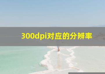 300dpi对应的分辨率