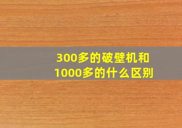 300多的破壁机和1000多的什么区别