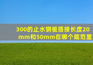 300的止水钢板搭接长度20mm和50mm在哪个规范里面