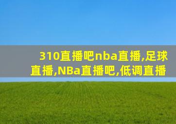 310直播吧nba直播,足球直播,NBa直播吧,低调直播