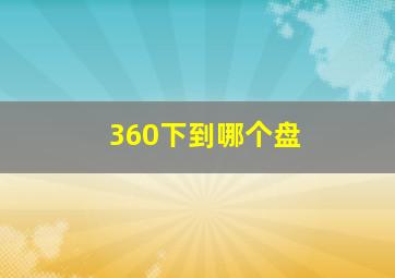 360下到哪个盘