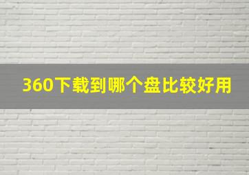 360下载到哪个盘比较好用