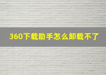 360下载助手怎么卸载不了