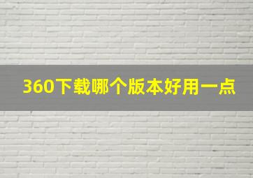 360下载哪个版本好用一点