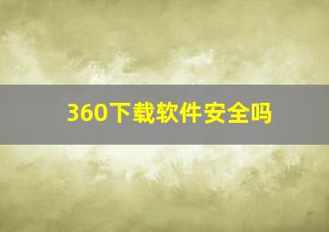 360下载软件安全吗