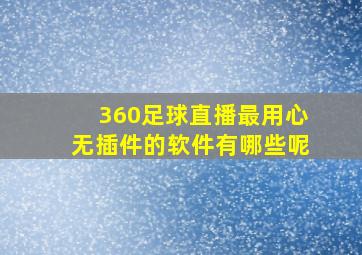 360足球直播最用心无插件的软件有哪些呢