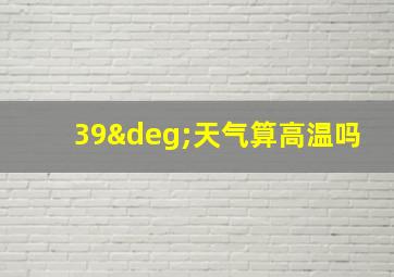 39°天气算高温吗