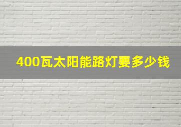 400瓦太阳能路灯要多少钱