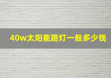 40w太阳能路灯一般多少钱