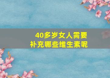 40多岁女人需要补充哪些维生素呢