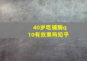 40岁吃辅酶q10有效果吗知乎