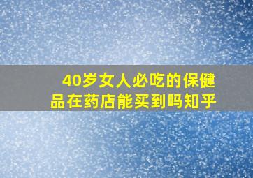 40岁女人必吃的保健品在药店能买到吗知乎