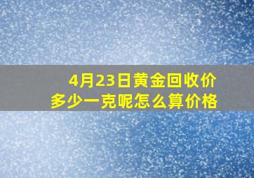 4月23日黄金回收价多少一克呢怎么算价格