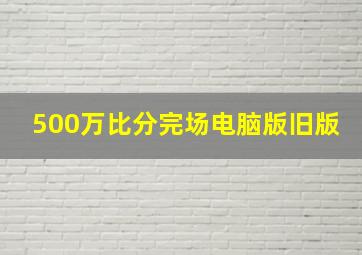 500万比分完场电脑版旧版