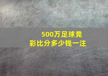 500万足球竞彩比分多少钱一注