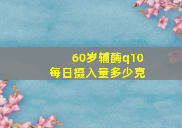 60岁辅酶q10每日摄入量多少克