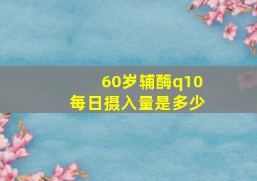 60岁辅酶q10每日摄入量是多少