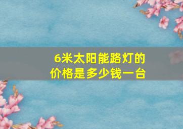 6米太阳能路灯的价格是多少钱一台