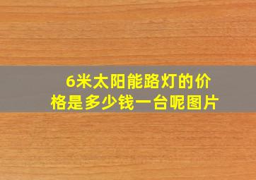 6米太阳能路灯的价格是多少钱一台呢图片