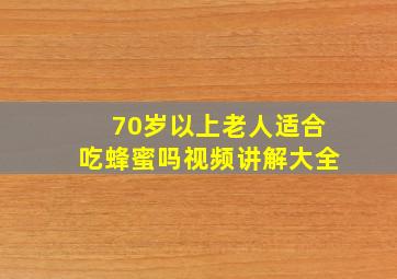 70岁以上老人适合吃蜂蜜吗视频讲解大全