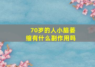 70岁的人小脑萎缩有什么副作用吗