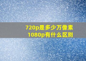 720p是多少万像素1080p有什么区别