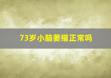 73岁小脑萎缩正常吗