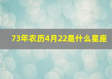 73年农历4月22是什么星座