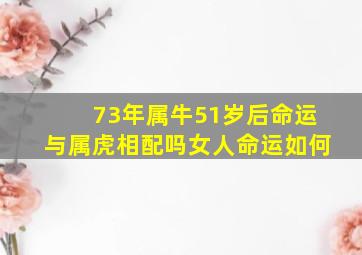 73年属牛51岁后命运与属虎相配吗女人命运如何