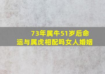 73年属牛51岁后命运与属虎相配吗女人婚姻