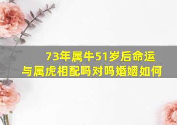 73年属牛51岁后命运与属虎相配吗对吗婚姻如何