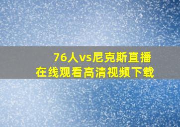 76人vs尼克斯直播在线观看高清视频下载