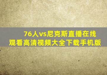 76人vs尼克斯直播在线观看高清视频大全下载手机版