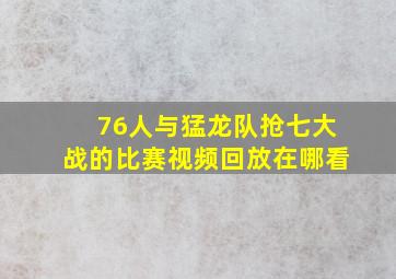 76人与猛龙队抢七大战的比赛视频回放在哪看