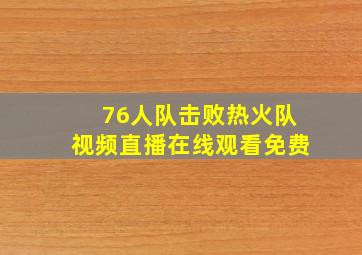 76人队击败热火队视频直播在线观看免费