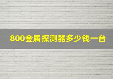 800金属探测器多少钱一台