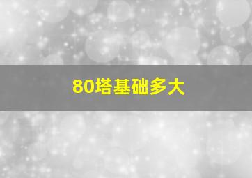 80塔基础多大