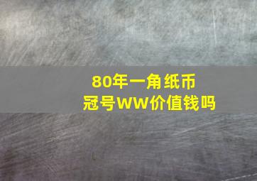 80年一角纸币冠号WW价值钱吗