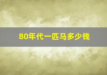 80年代一匹马多少钱