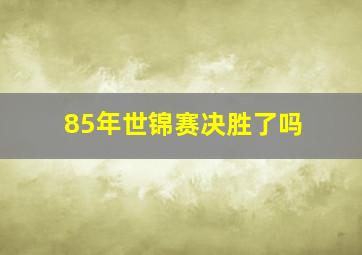 85年世锦赛决胜了吗