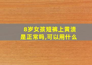 8岁女孩短裤上黄渍是正常吗,可以用什么