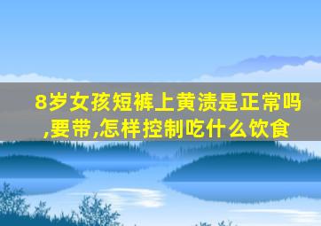 8岁女孩短裤上黄渍是正常吗,要带,怎样控制吃什么饮食