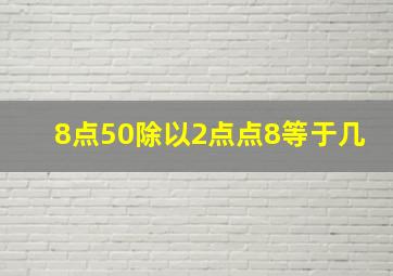 8点50除以2点点8等于几