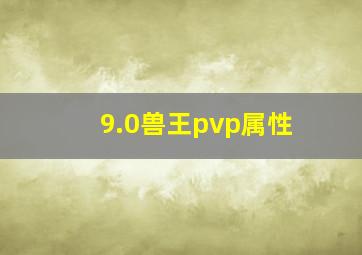 9.0兽王pvp属性